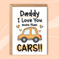 'Daddy I Love You More Than Cars!!' - Multiple Colours